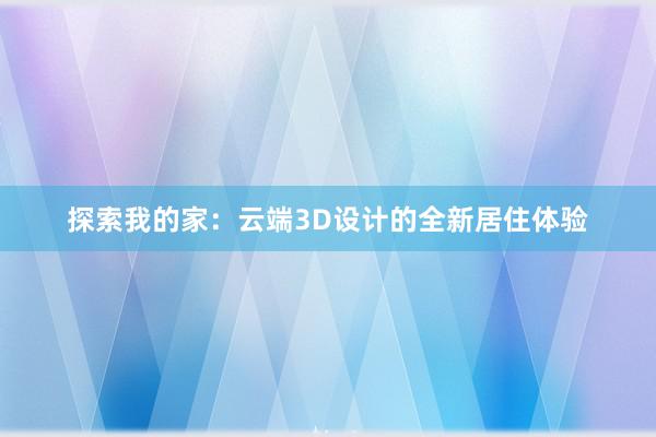 探索我的家：云端3D设计的全新居住体验