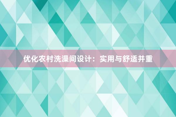 优化农村洗澡间设计：实用与舒适并重