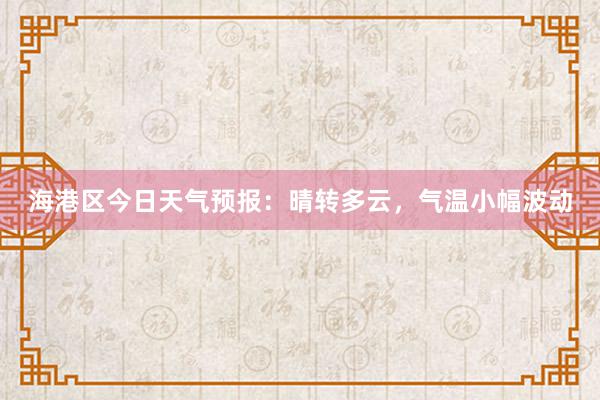 海港区今日天气预报：晴转多云，气温小幅波动