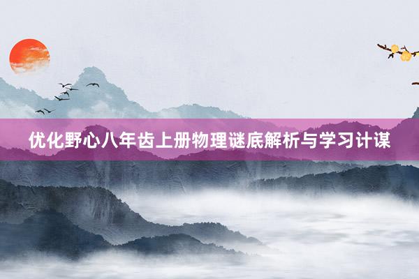 优化野心八年齿上册物理谜底解析与学习计谋