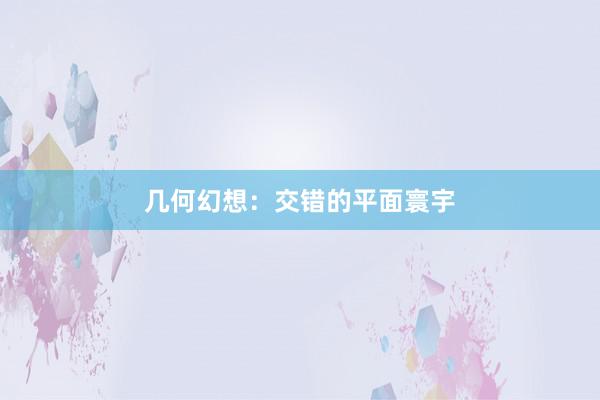 几何幻想：交错的平面寰宇